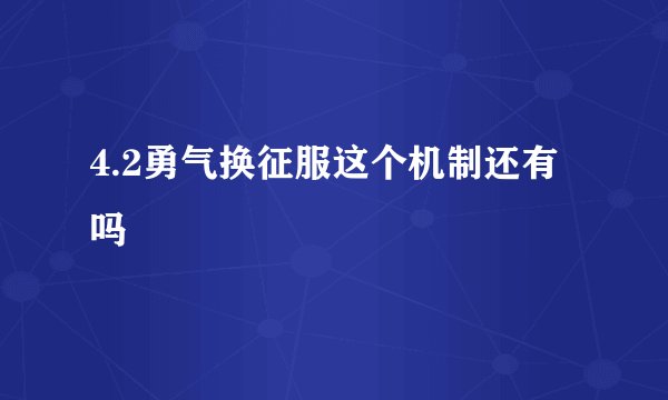 4.2勇气换征服这个机制还有吗