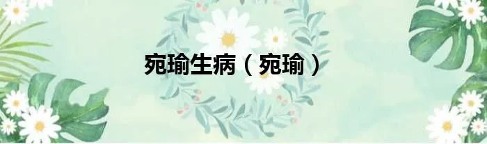 宛瑜生病（宛瑜）