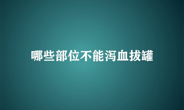哪些部位不能泻血拔罐
