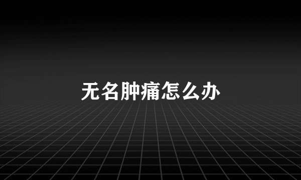 无名肿痛怎么办