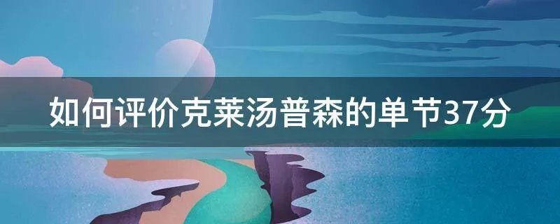 如何评价克莱汤普森的单节37分