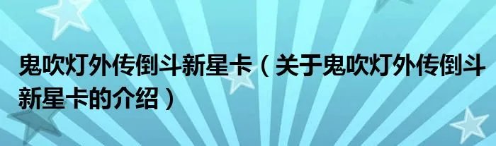鬼吹灯外传倒斗新星卡（关于鬼吹灯外传倒斗新星卡的介绍）