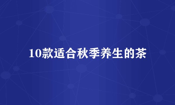 10款适合秋季养生的茶