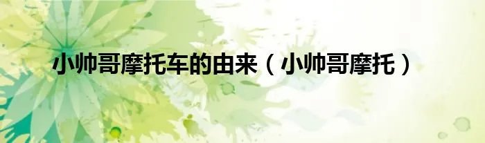 小帅哥摩托车的由来（小帅哥摩托）