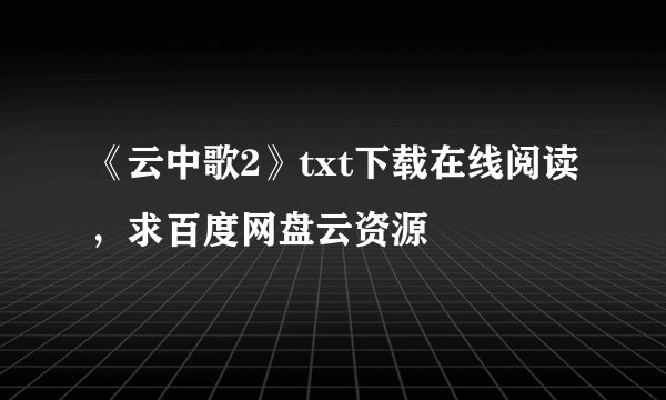 《云中歌2》txt下载在线阅读，求百度网盘云资源