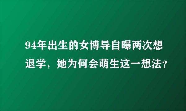 94年出生的女博导自曝两次想退学，她为何会萌生这一想法？