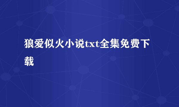 狼爱似火小说txt全集免费下载