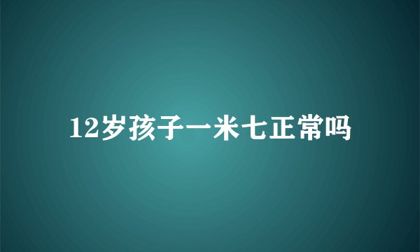 12岁孩子一米七正常吗
