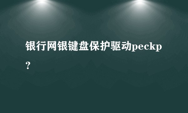 银行网银键盘保护驱动peckp？
