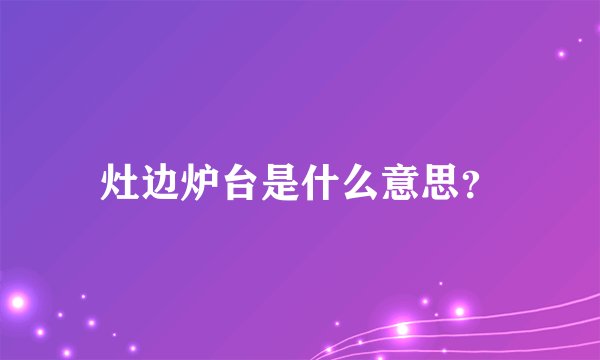 灶边炉台是什么意思?