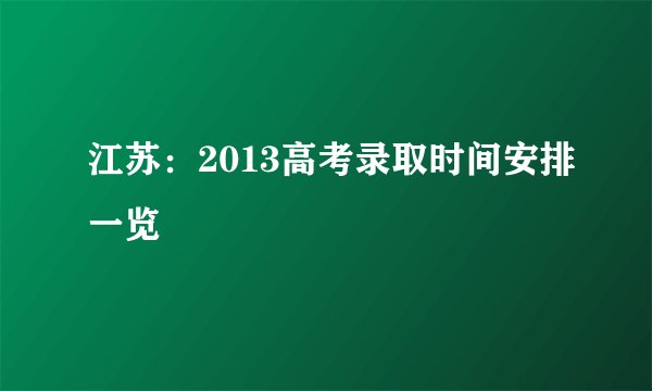 江苏:2013高考录取时间安排一览