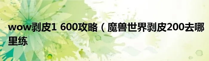 wow剥皮1 600攻略（魔兽世界剥皮200去哪里练