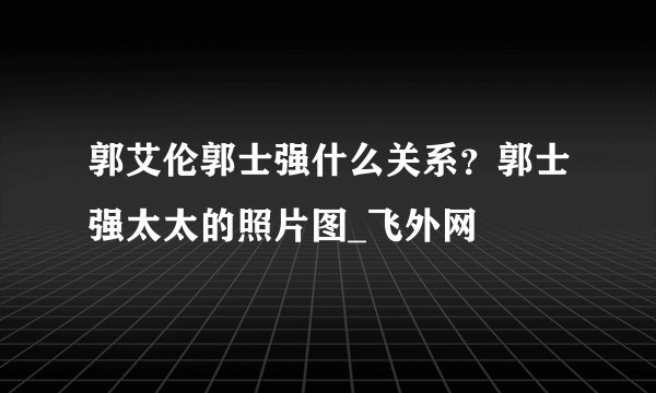 郭艾伦郭士强什么关系？郭士强太太的照片图_飞外网
