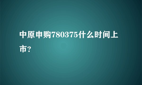 中原申购780375什么时间上市？