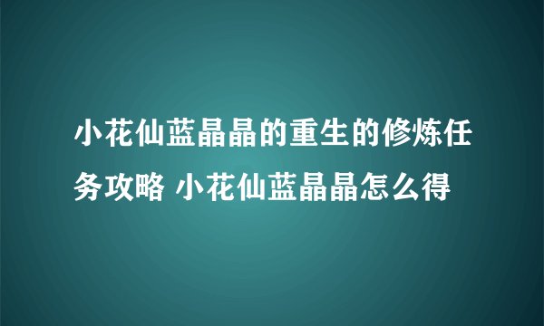 小花仙蓝晶晶的重生的修炼任务攻略 小花仙蓝晶晶怎么得