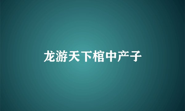 龙游天下棺中产子