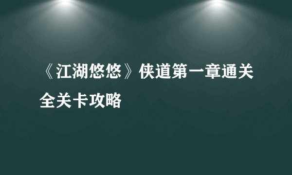 《江湖悠悠》侠道第一章通关全关卡攻略