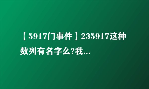 【5917门事件】235917这种数列有名字么?我知道这个数列啥规律我...