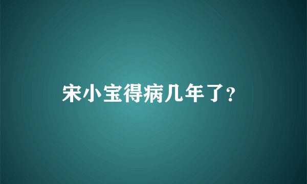 宋小宝得病几年了？