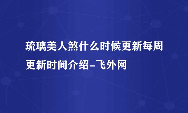 琉璃美人煞什么时候更新每周更新时间介绍-飞外网