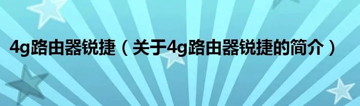 4g路由器锐捷（关于4g路由器锐捷的简介）