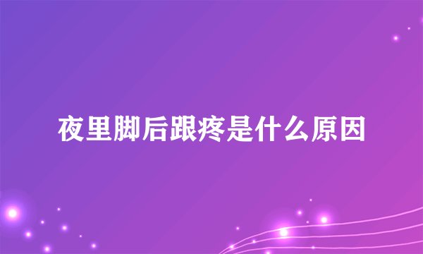 夜里脚后跟疼是什么原因
