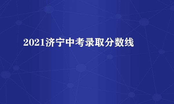 2021济宁中考录取分数线