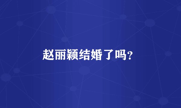赵丽颖结婚了吗？
