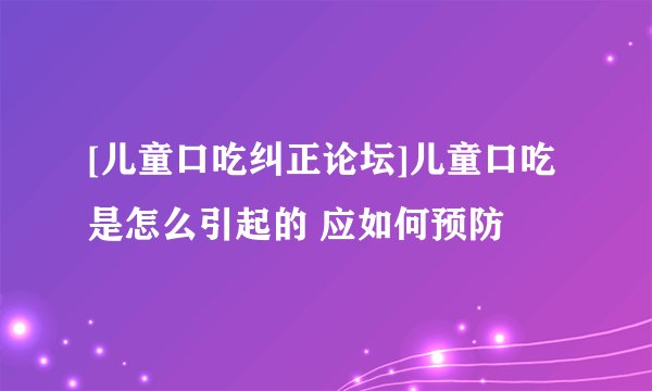 [儿童口吃纠正论坛]儿童口吃是怎么引起的 应如何预防