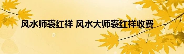 风水师裘红祥 风水大师裘红祥收费