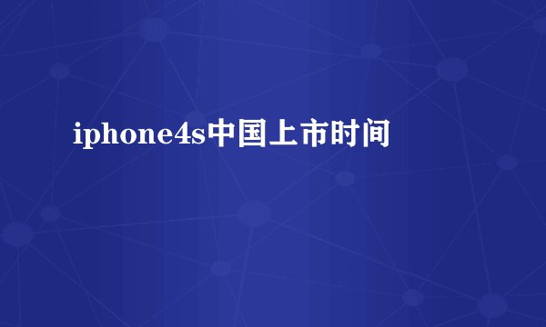 iphone4s中国上市时间