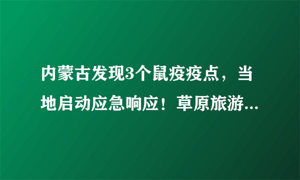 内蒙古发现3个鼠疫疫点，当地启动应急响应！草原旅游还安全么？官方这样说……