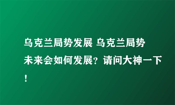 乌克兰局势发展 乌克兰局势未来会如何发展？请问大神一下！