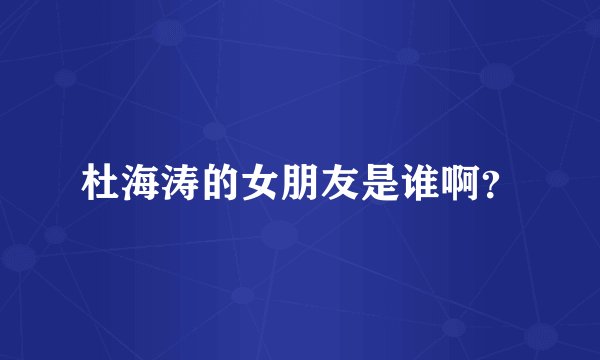 杜海涛的女朋友是谁啊？