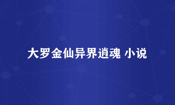 大罗金仙异界逍魂 小说