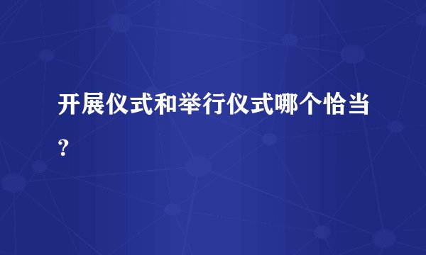 开展仪式和举行仪式哪个恰当？