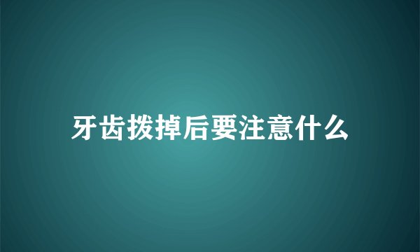 牙齿拨掉后要注意什么