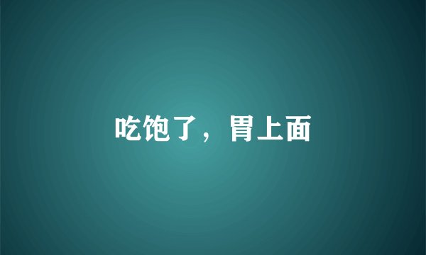 吃饱了，胃上面