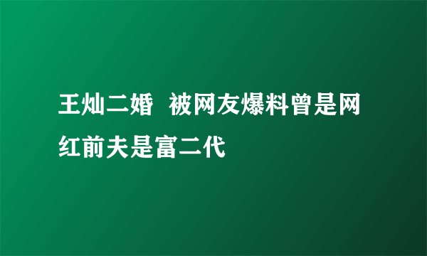 王灿二婚  被网友爆料曾是网红前夫是富二代