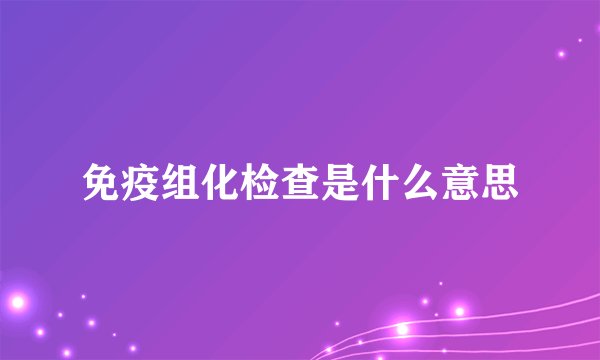 免疫组化检查是什么意思