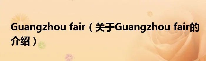 Guangzhou fair（关于Guangzhou fair的介绍）