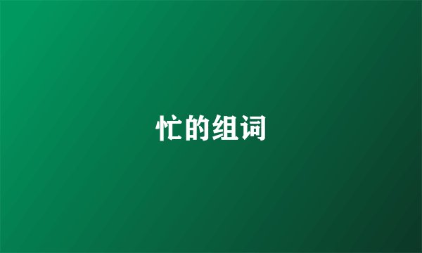 忙的组词