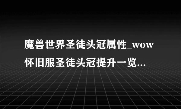 魔兽世界圣徒头冠属性_wow怀旧服圣徒头冠提升一览_飞外网游
