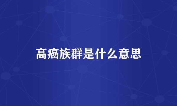 高癌族群是什么意思