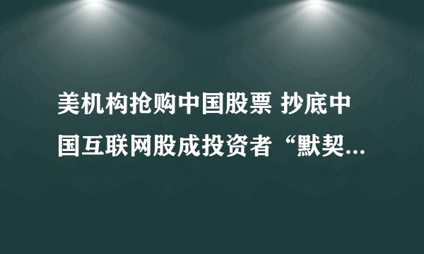 美机构抢购中国股票 抄底中国互联网股成投资者“默契”-飞外网