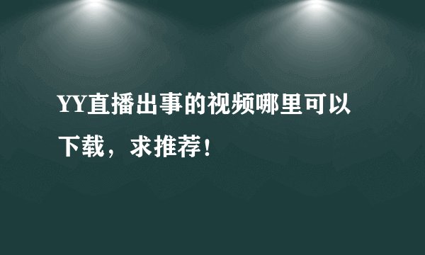 YY直播出事的视频哪里可以下载，求推荐！