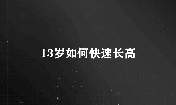 13岁如何快速长高