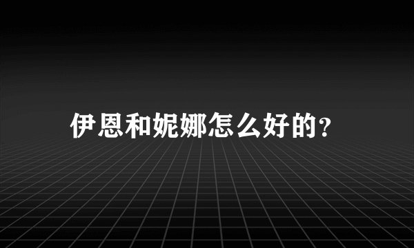 伊恩和妮娜怎么好的？