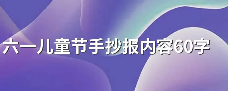 六一儿童节手抄报内容60字 需要写到什么