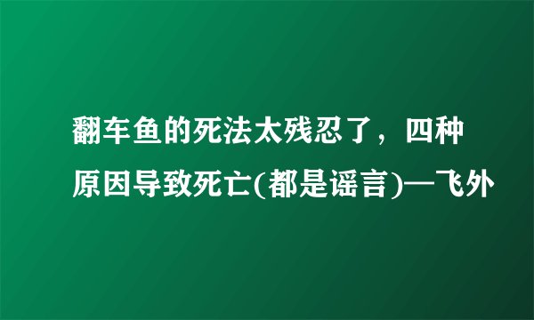 翻车鱼的死法太残忍了，四种原因导致死亡(都是谣言)—飞外